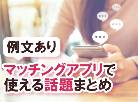 マッチングアプリで使える話題一覧。会話の広げ方とネタ切れさ。